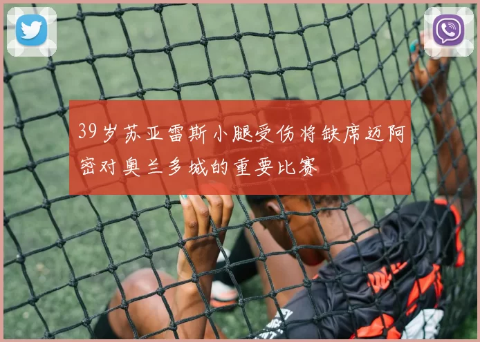 39岁苏亚雷斯小腿受伤将缺席迈阿密对奥兰多城的重要比赛