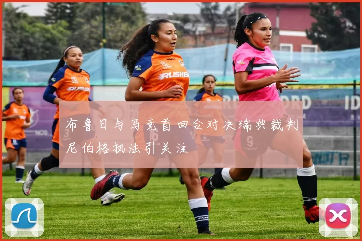布鲁日与马竞首回合对决瑞典裁判尼伯格执法引关注