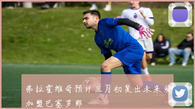 弗拉霍维奇预计三月初复出未来或加盟巴塞罗那