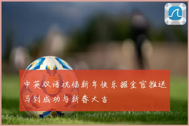 中英双语祝福新年快乐掘金官推送马到成功与新春大吉