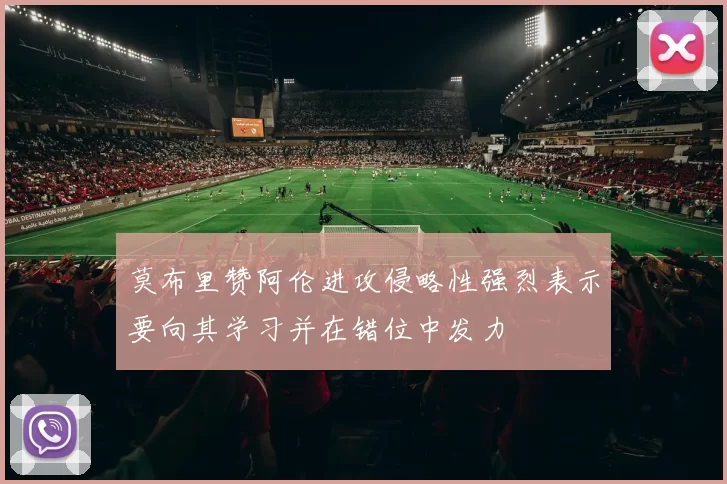 莫布里赞阿伦进攻侵略性强烈表示要向其学习并在错位中发力