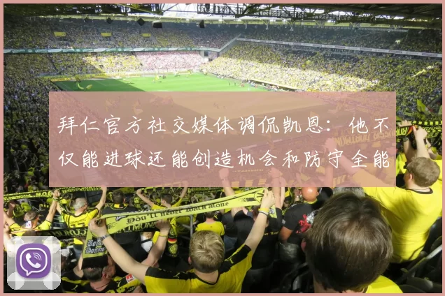 拜仁官方社交媒体调侃凯恩：他不仅能进球还能创造机会和防守全能表现