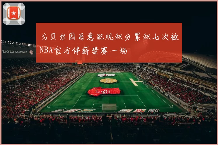 戈贝尔因恶意犯规积分累积七次被NBA官方停薪禁赛一场