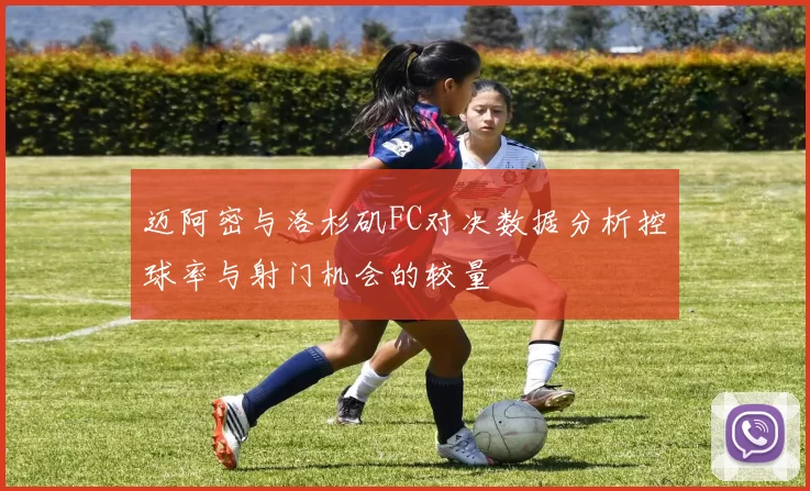 迈阿密与洛杉矶FC对决数据分析控球率与射门机会的较量