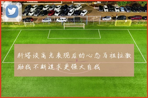 科塔谈高光表现后的心态马祖拉激励我不断追求更强大自我