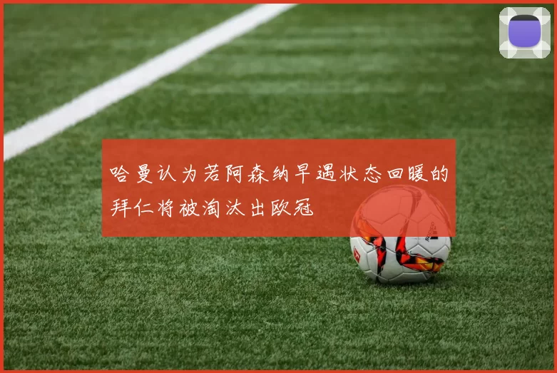 哈曼认为若阿森纳早遇状态回暖的拜仁将被淘汰出欧冠