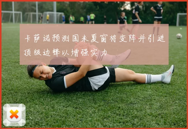 卡萨诺预测国米夏窗将变阵并引进顶级边锋以增强实力